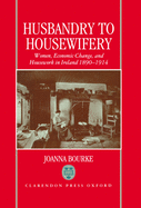 Husbandry to Housewifery: Women, Economic Change, and Housework in Ireland, 1890-1914