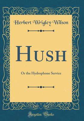 Hush: Or the Hydrophone Service (Classic Reprint) - Wilson, Herbert Wrigley