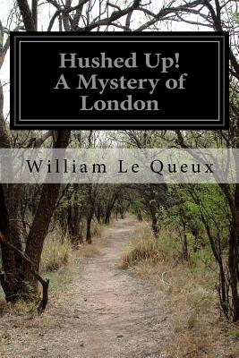 Hushed Up! A Mystery of London - Queux, William Le