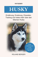 Husky: Ern?hrung, Erziehung, Charakter, Training und vieles mehr ?ber den Siberian Husky