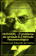 Husserl: O PROBLEMA DA VERDADE & O M?TODO FENOMENOL?GICO: Cole??o Fil?sofos do nosso tempo - ABRIDGED EDITION