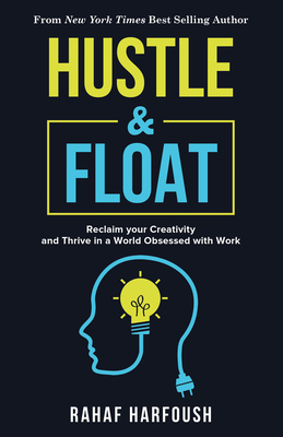 Hustle and Float: Reclaim Your Creativity and Thrive in a World Obsessed with Work - Harfoush, Rahaf