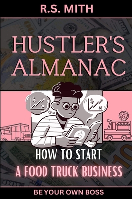 Hustler's Almanac: How To Start A Food Truck Business - Mith, R S