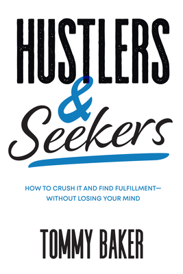 Hustlers and Seekers: How to Crush It and Find Fulfillment--Without Losing Your Mind - Baker, Tommy