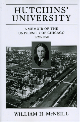 Hutchins' University: A Memoir of the University of Chicago, 1929-1950 - McNeill, William H