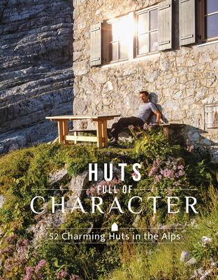 Huts Full of Character: 52 Charming Huts in the Alps - Holupirek, Katinka, and Meier, Janina (Contributions by), and Meier, Markus (Contributions by)