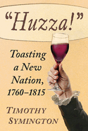 Huzza!: Toasting a New Nation, 1760-1815