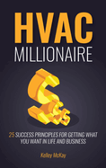 HVAC Millionaire: 25 Success Principles for Getting What You Want in Life and Business