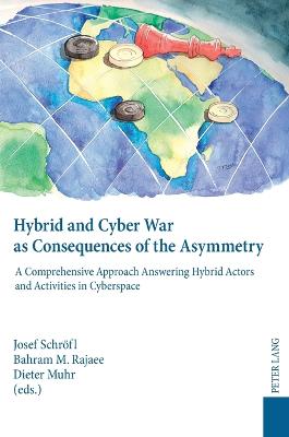 Hybrid and Cyber War as Consequences of the Asymmetry: A Comprehensive Approach Answering Hybrid Actors and Activities in Cyberspace- Political, Social and Military Responses - Rajaee, Bahram M (Editor), and Muhr, Dieter (Editor), and Schrfl, Josef (Editor)