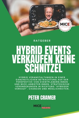 Hybrid Events verkaufen keine Schnitzel: Hybrid Veranstaltungen in einer ganzheitlichen Betrachtung aus der Perspektive von Eventprofis und MICE-Anbieter. - Cramer, Peter