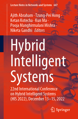 Hybrid Intelligent Systems: 22nd International Conference on Hybrid Intelligent Systems (His 2022), December 13-15, 2022 - Abraham, Ajith (Editor), and Hong, Tzung-Pei (Editor), and Kotecha, Ketan (Editor)