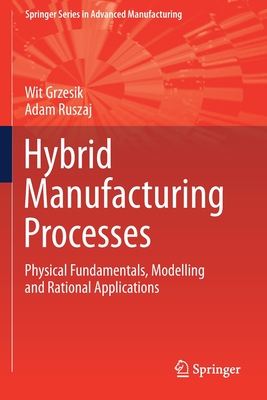 Hybrid Manufacturing Processes: Physical Fundamentals, Modelling and Rational Applications - Grzesik, Wit, and Ruszaj, Adam