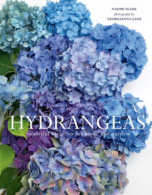 Hydrangeas: Beautiful Varieties for Home and Garden - Slade, Naomi, and Lane, Georgianna (Photographer)
