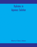 Hydrates in aqueous solution. Evidence for the existence of hydrates in solution, their approximate composition, and certain spectroscopic investigations bearing upon the hydrate problem