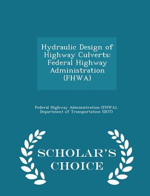 Hydraulic Design of Highway Culverts: Federal Highway Administration (Fhwa) - Scholar's Choice Edition - Federal Highway Administration (Fhwa), D (Creator)