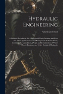 Hydraulic Engineering; a Practical Treatise on the Principles of Water Pressure and Flow and Their Application to the Development of Water Power, Including the Calculation, Design and Construction of Water Wheels, Turbines, and Other Details of Hydraulic