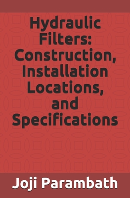 Hydraulic Filters: Construction, Installation Locations, and Specifications - Parambath, Joji