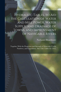 Hydraulic Tables, to Aid the Calculation of Water and Mill Power, Water Supply, and Drainage of Towns, and Improvement of Navigable Rivers: Together with the Properties and Strength of Materials; Useful Numbers, and Logarithms. Also Tide Tables for 1852,
