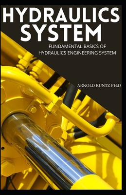 Hydraulics System: Fundamental Basics of Hydraulics Engineering System - Kuntz Ph D, Arnold