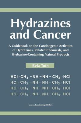 Hydrazines and Cancer: A Guidebook on the Carciognic Activities of Hydrazines, Related Chemicals, and Hydrazine Containing Natural Products - Toth, Bela