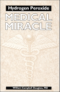 Hydrogen Peroxide: Medical Miracle: Medical Miracle - Douglass, William Campbell