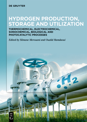 Hydrogen Production, Storage and Utilization: Thermochemical, Electrochemical, Sonochemical, Biological and Photocatalytic Processes - Merouani, Slimane (Editor), and Hamdaoui, Oualid (Editor)