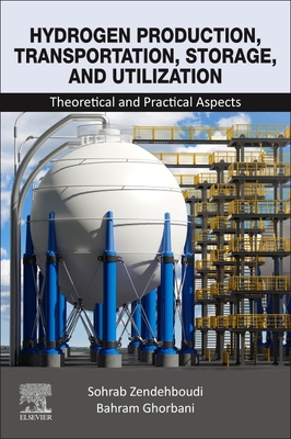 Hydrogen Production, Transportation, Storage, and Utilization: Theoretical and Practical Aspects - Zendehboudi, Sohrab, and Ghorbani, Bahram
