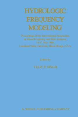 Hydrologic Frequency Modeling: Proceedings of the International Symposium on Flood Frequency and Risk Analyses, 14-17 May 1986, Louisiana State University, Baton Rouge, U.S.A. - Singh, V P (Editor)