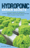 Hydroponic garden secrets: A proven system for beginners to grow vegetables, fruits and herbs without soil faster with a simple 8 step formula