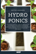 Hydroponics: A Beginner's Guide to Learn the Principles of Hydroponics + Aquaponics for a Better Gardening Strategy. Improve Your Hydroponic Garden and Grow Healthy Fruits and Vegetables