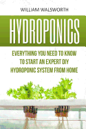 Hydroponics: Everything You Need to Know to Start an Expert DIY Hydroponic System from Home