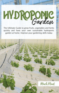 Hydroponics Garden: The Ultimate Guide To Grow Fruits, Vegetables And Herbs Quickly And Have Your Own Sustainable Hydroponic Garden At Home. Improve Your Gardening Skills Today