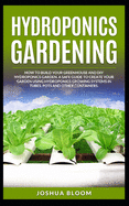Hydroponics Gardening: How to Build your greenhouse and diy hydroponics garden. A safe guide to create your garden using hydroponics growing system in Tubes, Pots and other Containers.