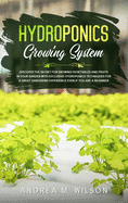 Hydroponics Growing System: Discover the secret for growing vegetables and fruits in your garden with exclusive hydroponics techniques for a great gardening experience even if you are a beginner