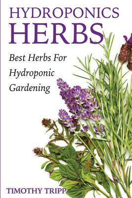 Hydroponics Herbs: Best Herbs For Hydroponic Gardening - Tripp, Timothy