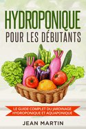 Hydroponique pour les dbutants: Le guide complet du jardinage hydroponique et aquaponique