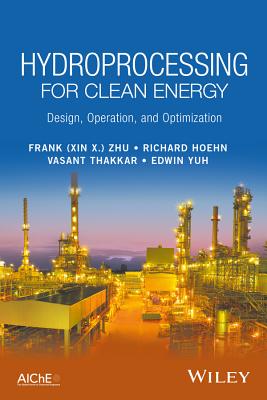 Hydroprocessing for Clean Energy: Design, Operation, and Optimization - Zhu, Frank (Xin X.), and Hoehn, Richard, and Thakkar, Vasant