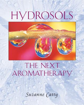 Hydrosols: The Next Aromatherapy - Catty, Suzanne