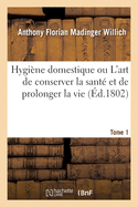 Hygi?ne Domestique Ou l'Art de Conserver La Sant? Et de Prolonger La Vie. Tome 2