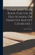 Hymn And Tune Book For Use In Old School Or Primitive Baptist Churches /