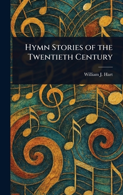 Hymn Stories of the Twentieth Century - Hart, William J (William John)