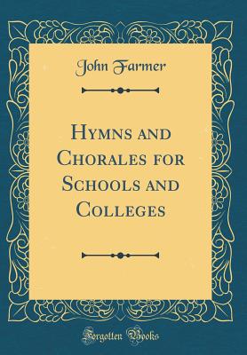 Hymns and Chorales for Schools and Colleges (Classic Reprint) - Farmer, John