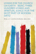 Hymns for the Church on Earth: Being Three Hundred Hymns and Spiritual Songs (for the Most Part of Modern Date)