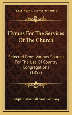 Hymns For The Services Of The Church: Selected From Various Sources, For The Use Of Country Congregations (1852) - Simpkin Marshall and Company