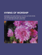 Hymns of Worship: Designed for Use Especially in the Lecture-Room, the Prayer-Meeting and the Family (Classic Reprint)