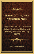 Hymns Of Zion, With Appropriate Music: Designed As An Aid To Devotion In Families, Social Circles, And Meetings For Public Worship (1844)