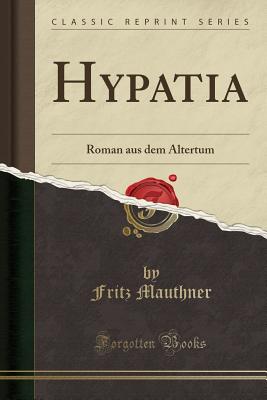 Hypatia: Roman Aus Dem Altertum (Classic Reprint) - Mauthner, Fritz