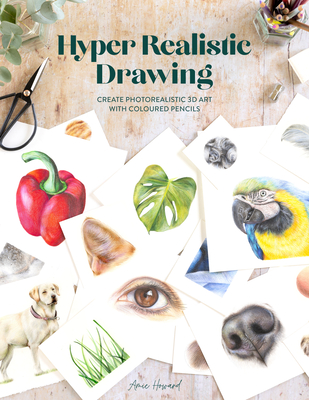 Hyper Realistic Drawing: How to Create Photorealistic 3D Art with Coloured Pencils - Howard, Amie