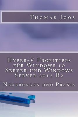 Hyper-V Profitipps Fur Windows 10 Server Und Windows Server 2012 R2: Neuerungen Und Praxis - Joos, Thomas