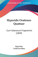 Hyperidis Orationes Quattuor: Cum Ceterarum Fragmentis (1869)